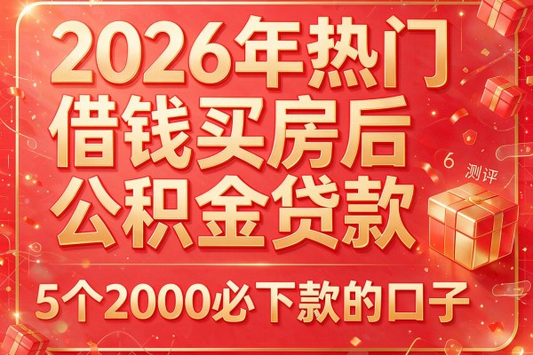 2026年热门借钱买房后公积金贷款,测评5个2000必下款的口子