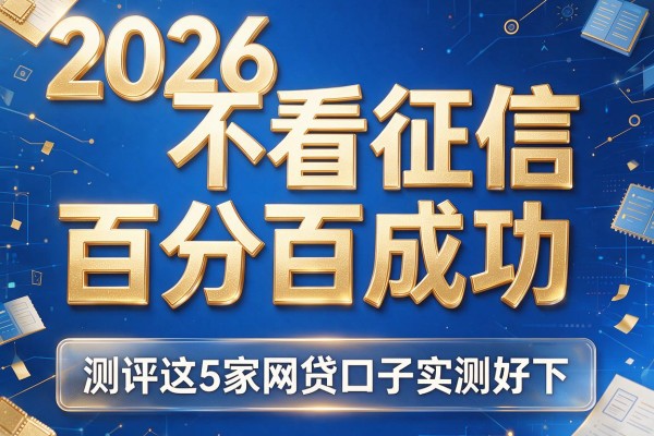 2026不看征信百分百成功,测评这5家网贷口子实测好下