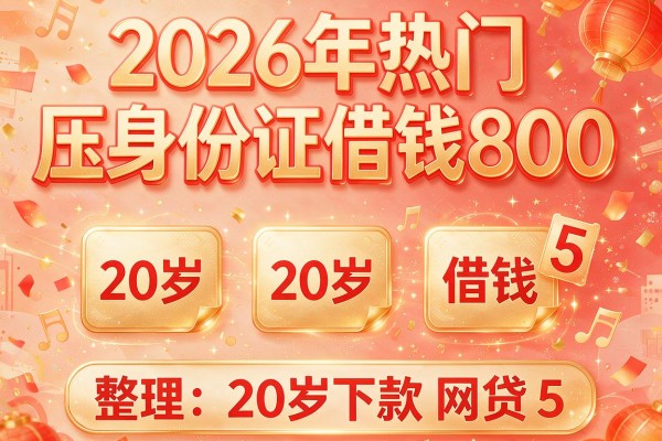 2026年热门压身份证借钱800,整理5个20岁下款的网贷