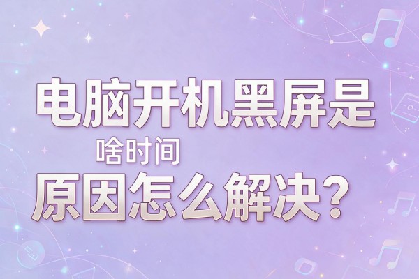 电脑开机黑屏是啥原因怎么解决？