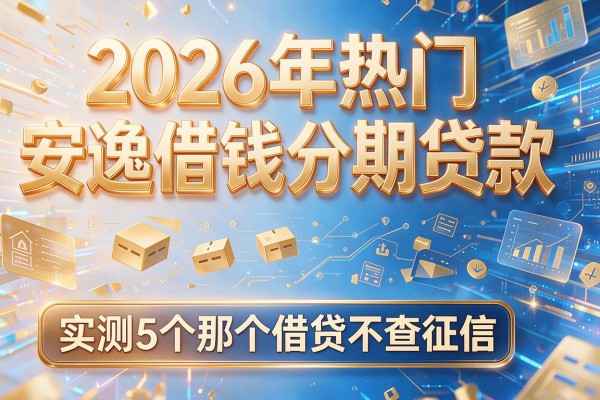 2026年热门安逸借钱分期贷款,实测5个那个借贷不查征信