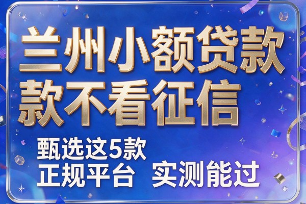 兰州小额贷款不看征信，甄选这5款正规平台实测能过
