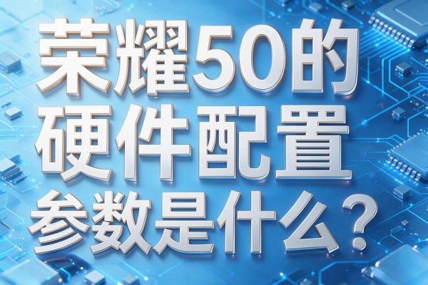 荣耀50的硬件配置参数是什么?