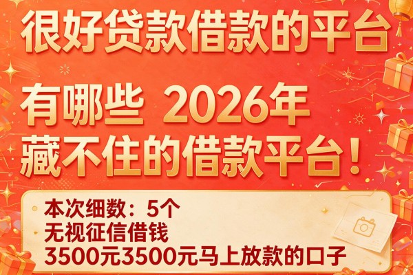 很好贷款借款的平台有哪些2026年藏不住的借款平台!本次细数5个无视征信借钱3500元马上放款的口子