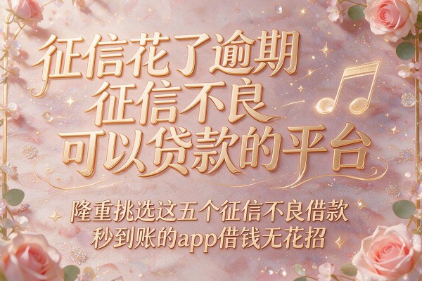 征信花了逾期征信不良可以贷款的平台，隆重挑选这五个征信不良借款秒到账的app借钱无花招