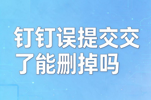 钉钉误提交了能删掉吗
