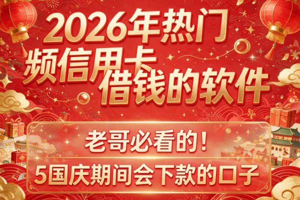 2026年热门频信用卡借钱的软件,老哥必看的5个国庆期间会下款的口子