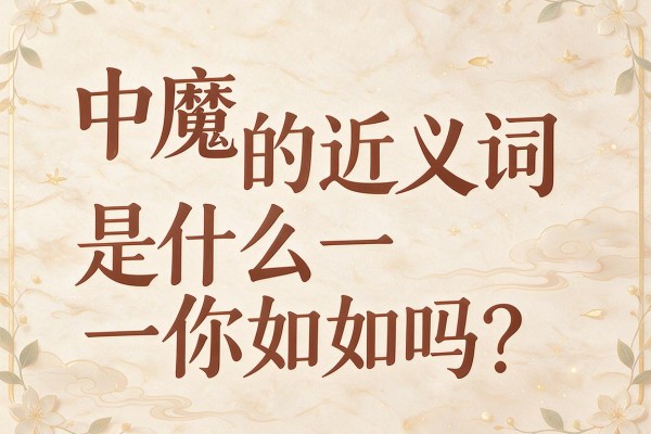 中魔的近义词是什么你知道吗?一文带你详解中魔的近义词