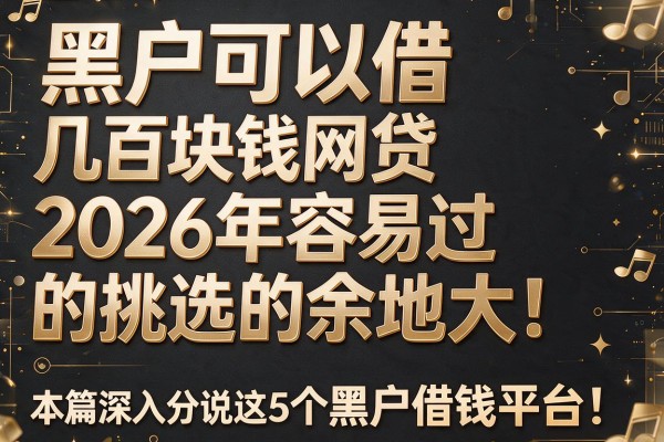 黑户可以借几百块钱网贷2026年容易过的挑选的余地大！，本篇深入分说这5个黑户借钱平台！