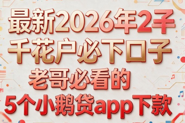 最新2026年2千花户必下口子,老哥必看的5个小鹅贷app下款