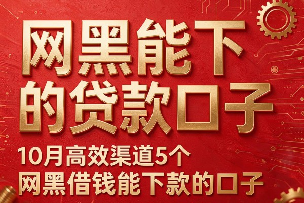 网黑能下的贷款口子,10月高效渠道5个网黑借钱能下款的口子