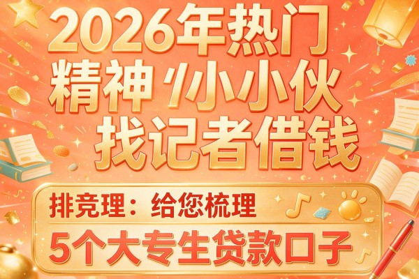 2026年热门精神小伙找记者借钱,给您梳理5个大专生贷款口子