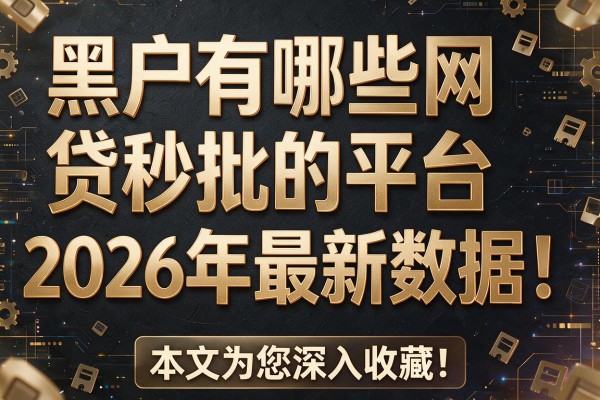 黑户有哪些网贷秒批的平台2026年最新数据!本文为您深入收藏!