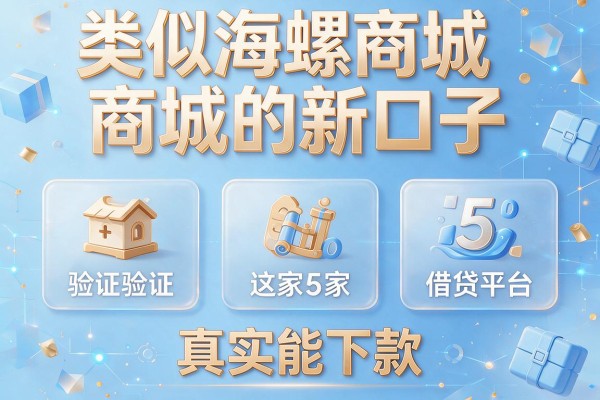 类似海螺商城的新口子，验证这5家借贷平台真实能下款