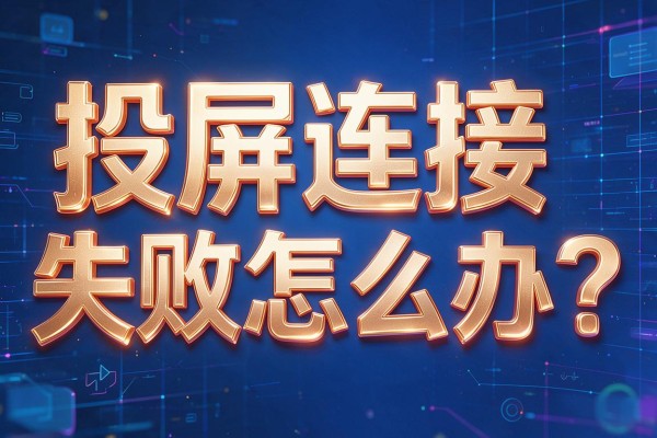 投屏连接失败怎么办？