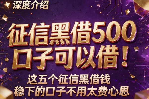 征信黑借500口子可以借！深度介绍这五个征信黑借钱稳下的口子不用太费心思