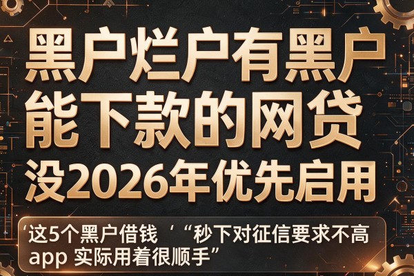 黑户烂户有黑户能下款的网贷没2026年优先启用,这5个黑户借钱秒下对征信要求不高app实际用着很顺手