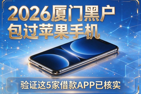 2026厦门黑户包过苹果手机，验证这5家借款APP已核实