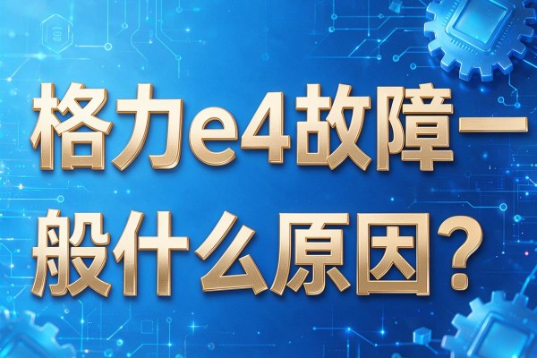 格力e4故障一般什么原因？