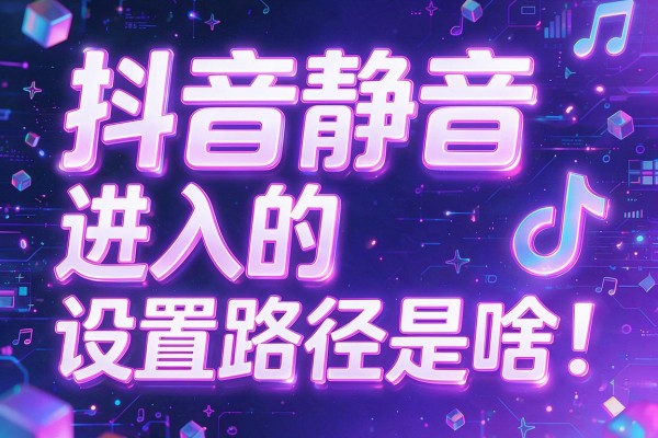 抖音静音进入的设置路径是啥
