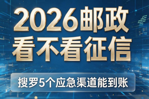 2026邮政看不看征信,搜罗5个应急渠道能到账