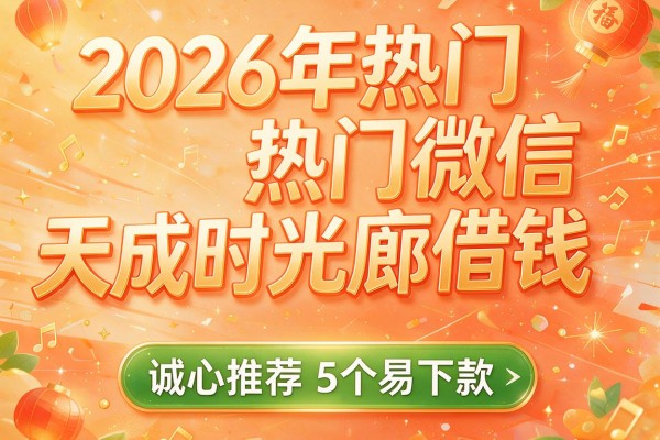 2026年热门微信天成时光廊借钱,诚心推荐5个易下款的网贷app