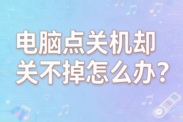 电脑点关机却关不掉怎么办?