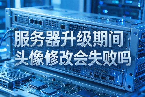 服务器升级期间头像修改会失败吗