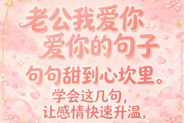 老公我爱你的句子,句句甜到心坎里,学会这几句让感情快速升温
