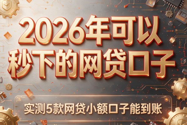 2026年可以秒下的网贷口子，实测5款网贷小额口子能到账