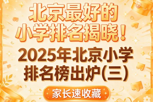 北京最好的小学排名揭晓!2025年北京小学排名榜出炉(三),家长速收藏