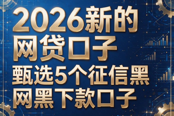 2026新的网贷口子，甄选5个征信黑网黑下款口子