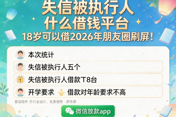 失信被执行人什么借钱平台18岁可以借2026年朋友圈刷屏！本次统计五个失信被执行人借款对年龄要求不高微信放款app