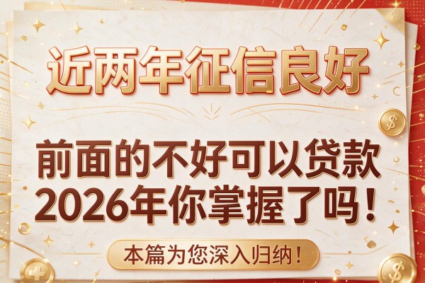 近两年征信良好,前面的不好可以贷款2026年你掌握了吗！本篇为您深入归纳！