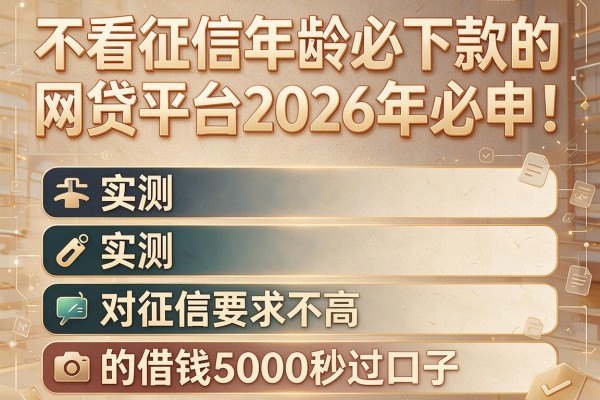 不看征信年龄必下款的网贷平台2026年必申!实测五个对征信要求不高的借钱5000秒过口子
