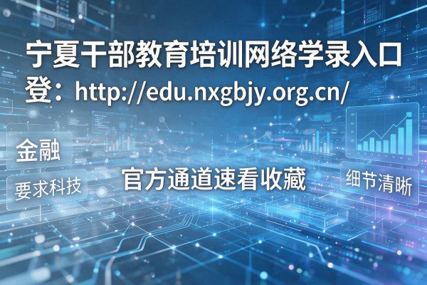 宁夏干部教育培训网络学院登录入口:http://edu.nxgbjy.org.cn/ 官方通道速看收藏