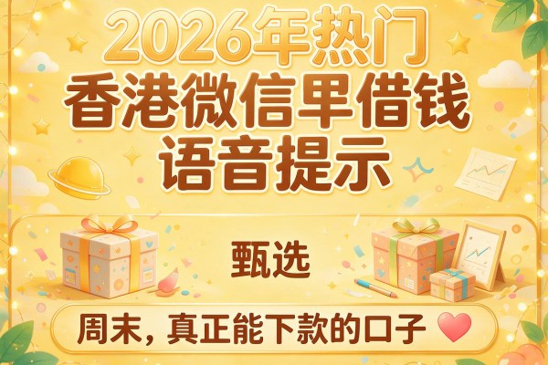 2026年热门香港微信借钱语音提示,甄选5个周末真正能下款的口子