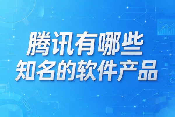 腾讯有哪些知名的软件产品