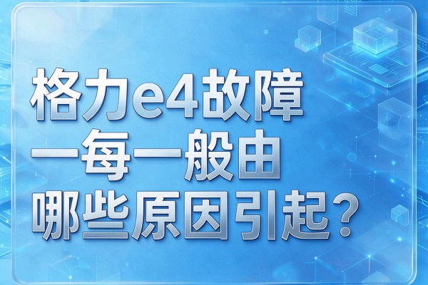 格力e4故障一般由哪些原因引起?