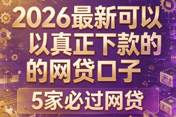 2026最新可以真正下款的网贷口子,5家必过网贷