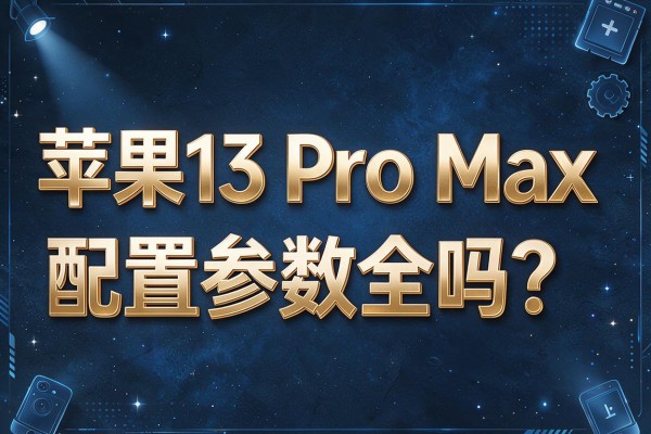 苹果13 Pro Max配置参数全吗?