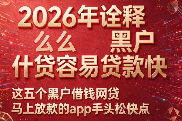 2026年诠释黑户什么贷容易贷款快，这五个黑户借钱网贷马上放款的app手头松快点