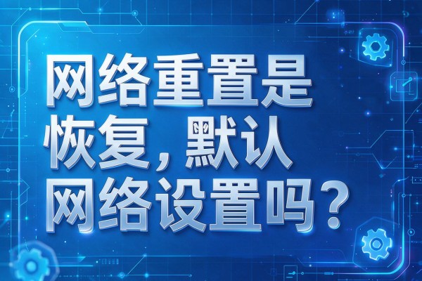 网络重置是恢复默认网络设置吗?