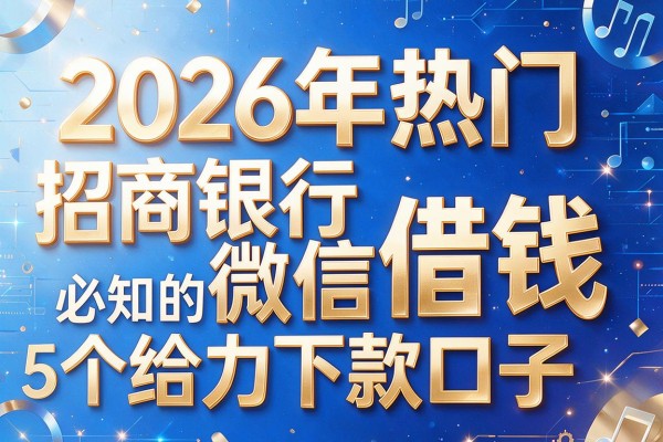2026年热门招商银行微信借钱,必知的5个给力下款口子