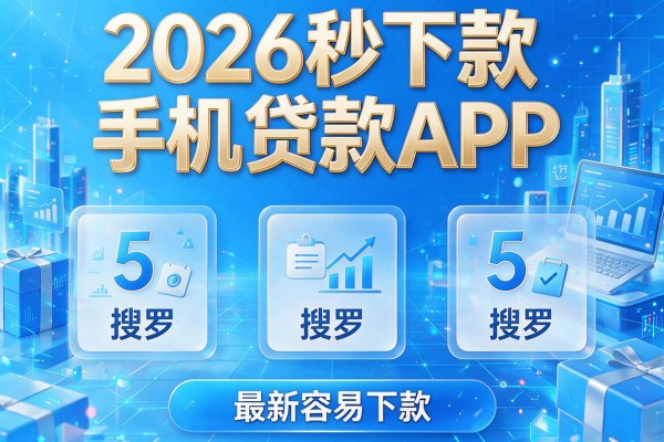 2026秒下款手机贷款APP,搜罗5个最新容易下款的软件