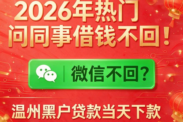 2026年热门问同事借钱微信不回,温州黑户贷款当天下款