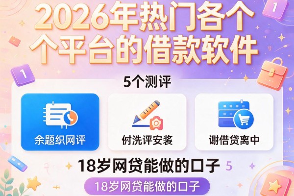 2026年热门各个平台的借款软件，测评5个18岁网贷能做的口子