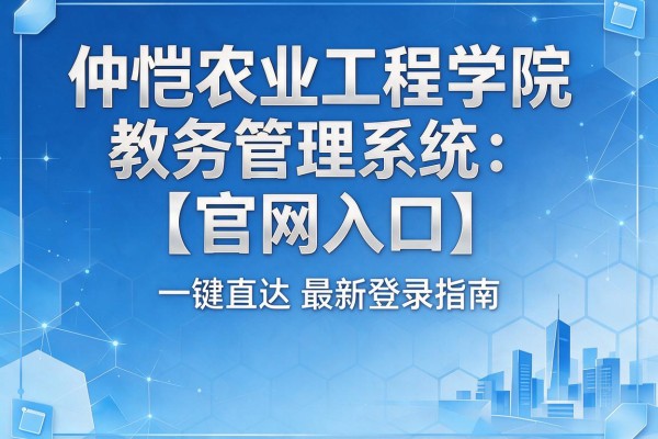 仲恺农业工程学院教务管理系统【官网入口】一键直达最新登录指南