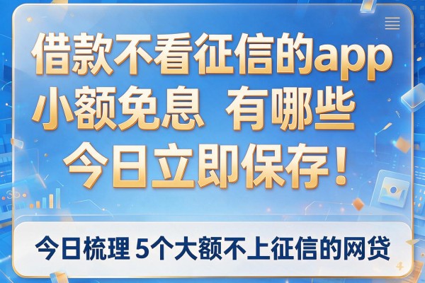 借款不看征信的app小额免息有哪些今日立即保存!今日梳理5个大额不上征信的网贷