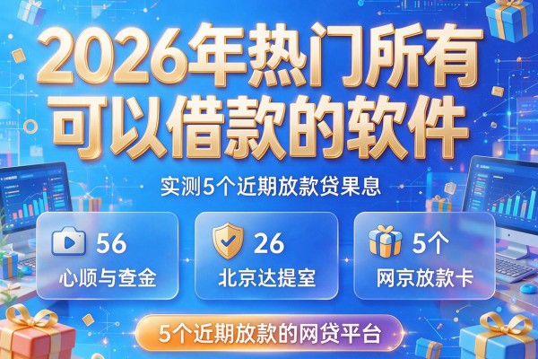 2026年热门所有可以借款的软件,实测5个近期放款的网贷平台